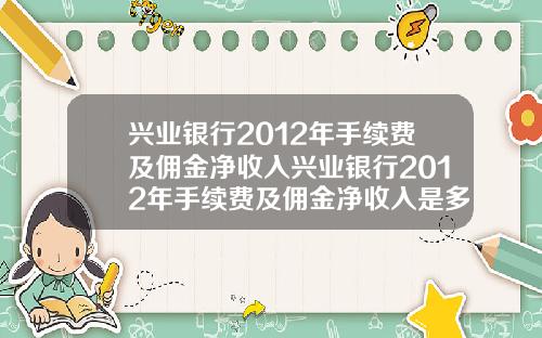 兴业银行2012年手续费及佣金净收入兴业银行2012年手续费及佣金净收入是多少