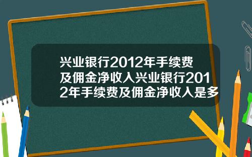 兴业银行2012年手续费及佣金净收入兴业银行2012年手续费及佣金净收入是多少