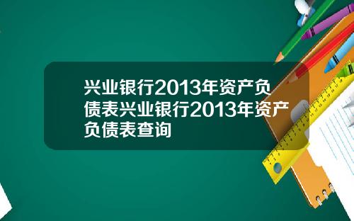 兴业银行2013年资产负债表兴业银行2013年资产负债表查询