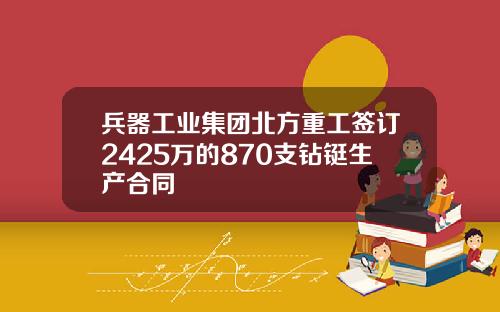 兵器工业集团北方重工签订2425万的870支钻铤生产合同