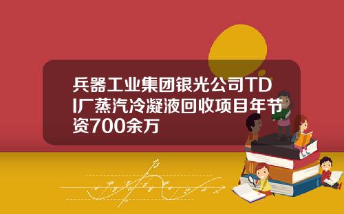 兵器工业集团银光公司TDI厂蒸汽冷凝液回收项目年节资700余万