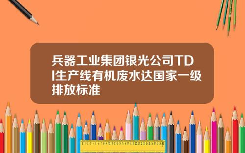 兵器工业集团银光公司TDI生产线有机废水达国家一级排放标准