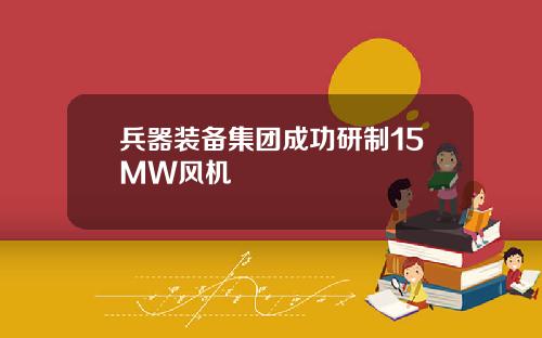 兵器装备集团成功研制15MW风机