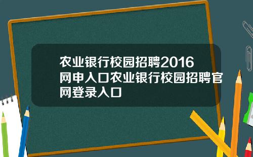农业银行校园招聘2016网申入口农业银行校园招聘官网登录入口