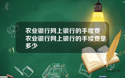 农业银行网上银行的手续费农业银行网上银行的手续费是多少