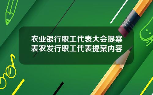 农业银行职工代表大会提案表农发行职工代表提案内容