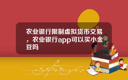 农业银行限制虚拟货币交易，农业银行app可以买小金豆吗