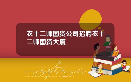 农十二师国资公司招聘农十二师国资大厦