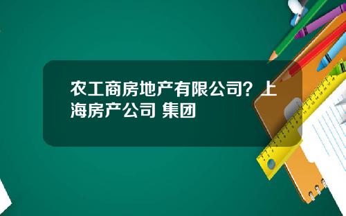 农工商房地产有限公司？上海房产公司 集团