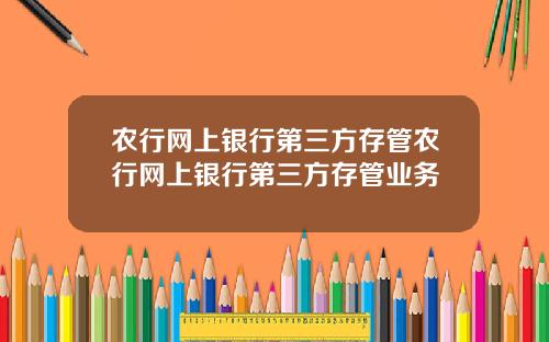 农行网上银行第三方存管农行网上银行第三方存管业务