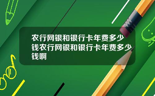 农行网银和银行卡年费多少钱农行网银和银行卡年费多少钱啊