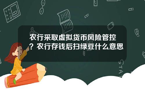 农行采取虚拟货币风险管控？农行存钱后扫绿豆什么意思