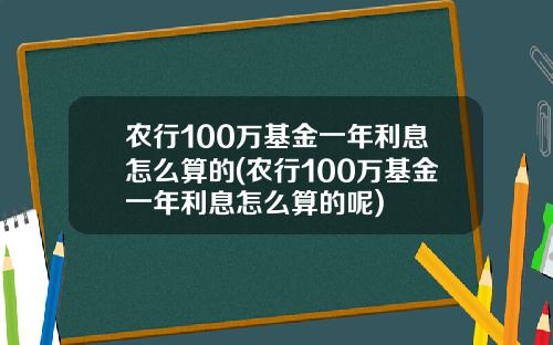 农行100万基金一年利息怎么算的(农行100万基金一年利息怎么算的呢)
