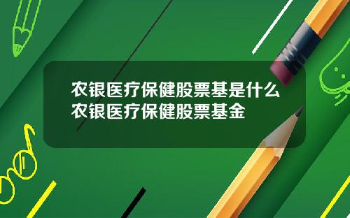 农银医疗保健股票基是什么农银医疗保健股票基金