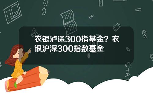农银泸深300指基金？农银沪深300指数基金