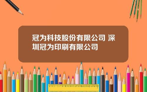 冠为科技股份有限公司 深圳冠为印刷有限公司