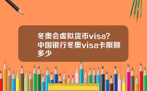 冬奥会虚拟货币visa？中国银行冬奥visa卡限额多少