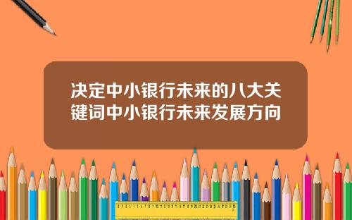 决定中小银行未来的八大关键词中小银行未来发展方向
