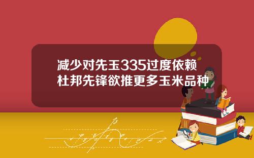 减少对先玉335过度依赖杜邦先锋欲推更多玉米品种