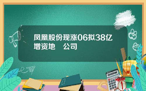 凤凰股份现涨06拟38亿增资地產公司
