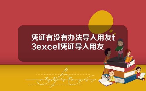 凭证有没有办法导入用友t3excel凭证导入用友