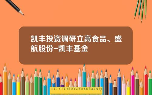 凯丰投资调研立高食品、盛航股份-凯丰基金