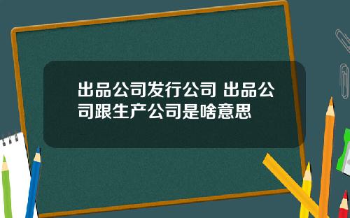出品公司发行公司 出品公司跟生产公司是啥意思