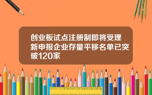 创业板试点注册制即将受理新申报企业存量平移名单已突破120家