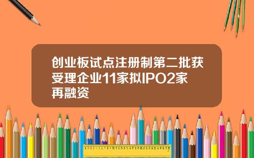 创业板试点注册制第二批获受理企业11家拟IPO2家再融资
