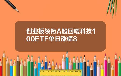 创业板领衔A股回暖科技100ETF单日涨幅8