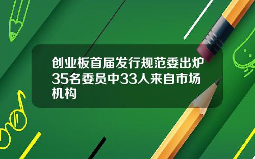 创业板首届发行规范委出炉35名委员中33人来自市场机构