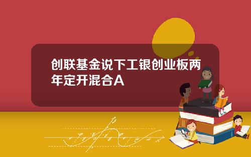 创联基金说下工银创业板两年定开混合A