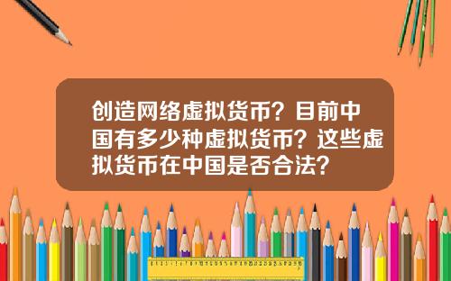 创造网络虚拟货币？目前中国有多少种虚拟货币？这些虚拟货币在中国是否合法？