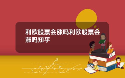 利欧股票会涨吗利欧股票会涨吗知乎