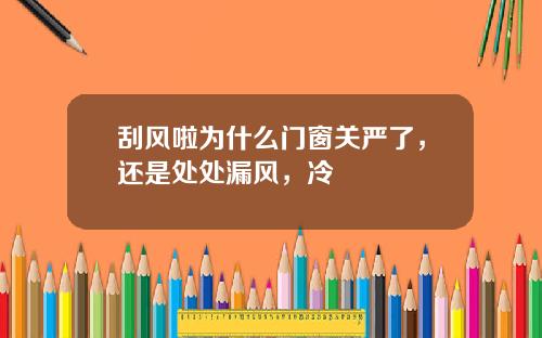 刮风啦为什么门窗关严了，还是处处漏风，冷