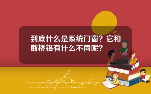 到底什么是系统门窗？它和断桥铝有什么不同呢？