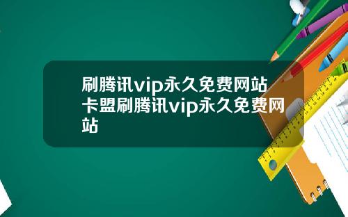 刷腾讯vip永久免费网站卡盟刷腾讯vip永久免费网站