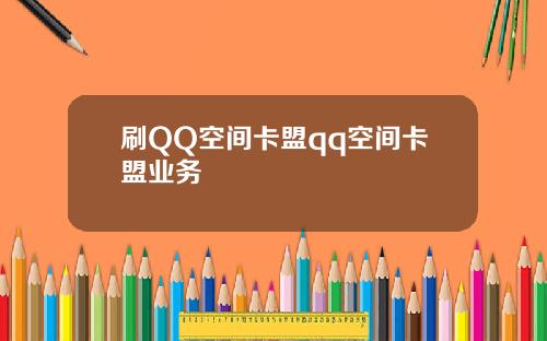 刷QQ空间卡盟qq空间卡盟业务