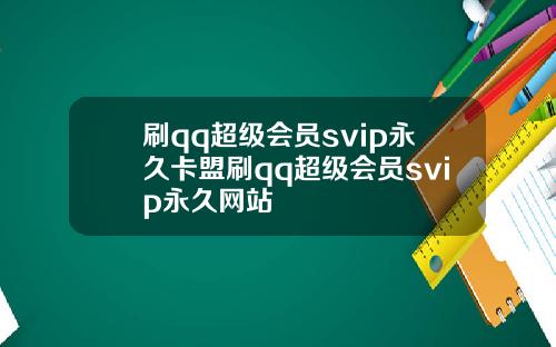 刷qq超级会员svip永久卡盟刷qq超级会员svip永久网站