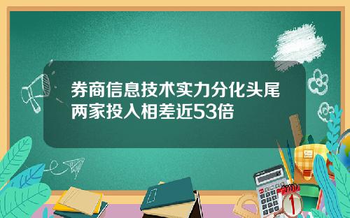 券商信息技术实力分化头尾两家投入相差近53倍