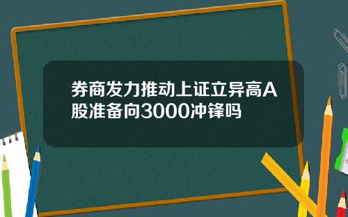 券商发力推动上证立异高A股准备向3000冲锋吗