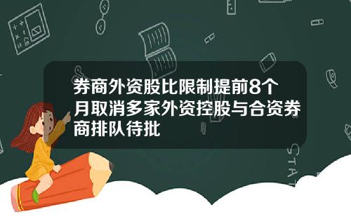 券商外资股比限制提前8个月取消多家外资控股与合资券商排队待批