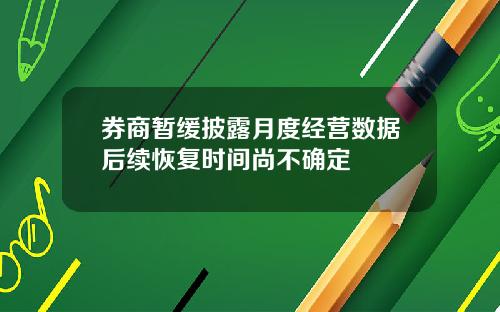 券商暂缓披露月度经营数据后续恢复时间尚不确定