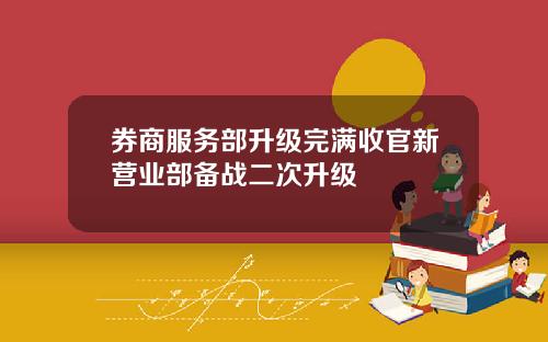 券商服务部升级完满收官新营业部备战二次升级