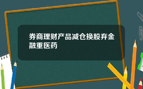券商理财产品减仓换股弃金融重医药