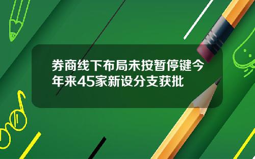券商线下布局未按暂停键今年来45家新设分支获批