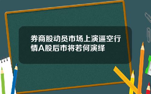 券商股动员市场上演逼空行情A股后市将若何演绎
