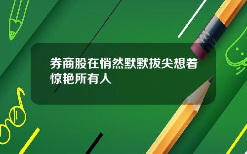 券商股在悄然默默拔尖想着惊艳所有人