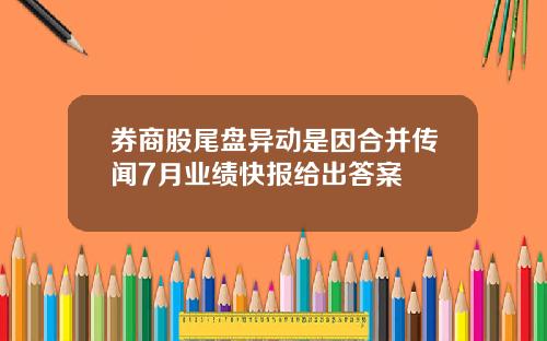 券商股尾盘异动是因合并传闻7月业绩快报给出答案