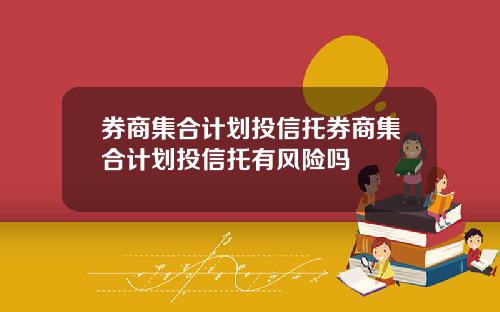 券商集合计划投信托券商集合计划投信托有风险吗